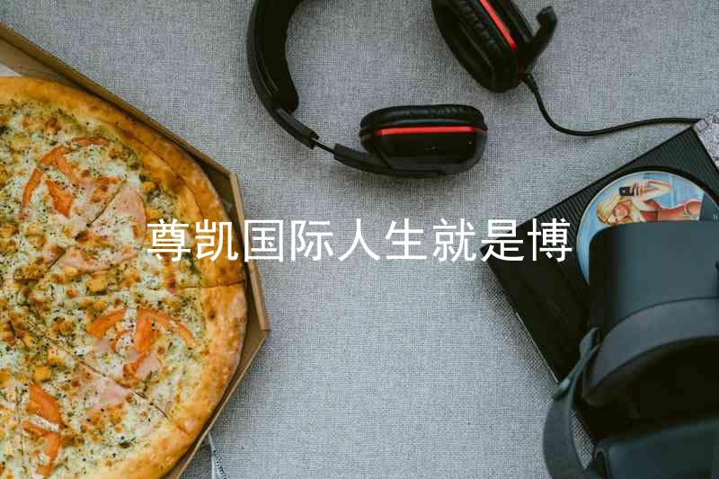 尊凯国际人生就是博